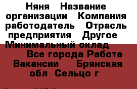 Няня › Название организации ­ Компания-работодатель › Отрасль предприятия ­ Другое › Минимальный оклад ­ 12 000 - Все города Работа » Вакансии   . Брянская обл.,Сельцо г.